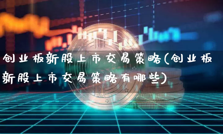 创业板新股上市交易策略(创业板新股上市交易策略有哪些)_https://www.cangshenghg.com_创业板_第1张