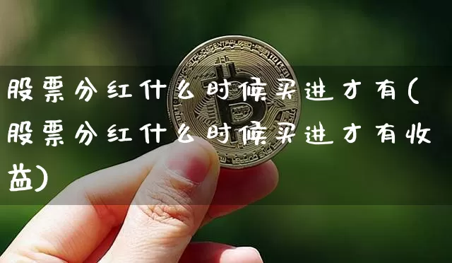 股票分红什么时候买进才有(股票分红什么时候买进才有收益)_https://www.cangshenghg.com_北交所_第1张