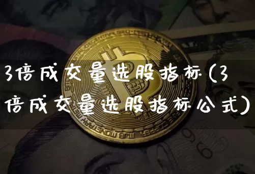 3倍成交量选股指标(3倍成交量选股指标公式)_https://www.cangshenghg.com_科创板_第1张