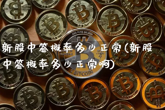 新股中签概率多少正常(新股中签概率多少正常啊)_https://www.cangshenghg.com_北交所_第1张