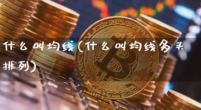什么叫均线(什么叫均线多头排列)_https://www.cangshenghg.com_创业板_第1张