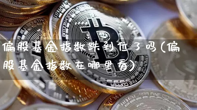 偏股基金指数跌到位了吗(偏股基金指数在哪里看)_https://www.cangshenghg.com_A股_第1张