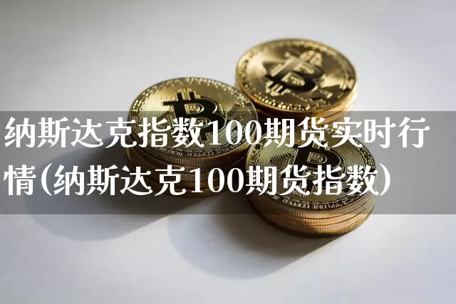 纳斯达克指数100期货实时行情(纳斯达克100期货指数)_https://www.cangshenghg.com_北交所_第1张