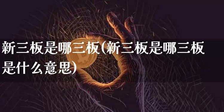 新三板是哪三板(新三板是哪三板是什么意思)_https://www.cangshenghg.com_科创板_第1张