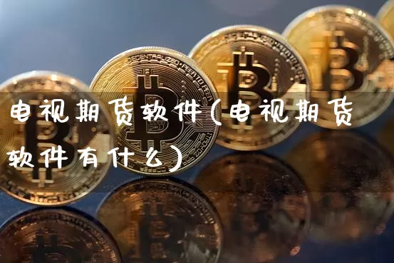 电视期货软件(电视期货软件有什么)_https://www.cangshenghg.com_北交所_第1张