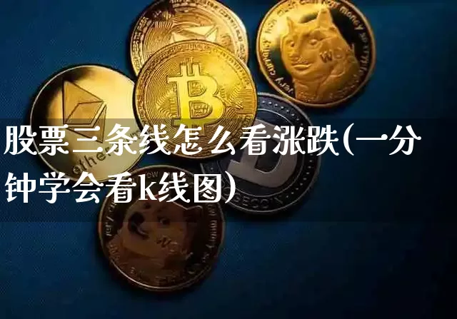 股票三条线怎么看涨跌(一分钟学会看k线图)_https://www.cangshenghg.com_创业板_第1张