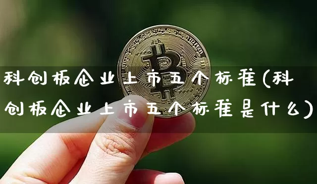 科创板企业上市五个标准(科创板企业上市五个标准是什么)_https://www.cangshenghg.com_创业板_第1张
