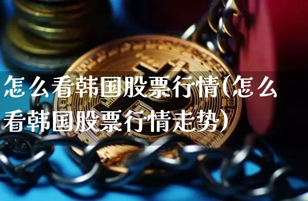 怎么看韩国股票行情(怎么看韩国股票行情走势)_https://www.cangshenghg.com_北交所_第1张