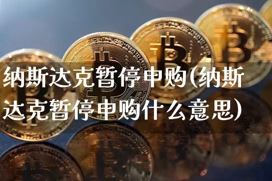纳斯达克暂停申购(纳斯达克暂停申购什么意思)_https://www.cangshenghg.com_北交所_第1张