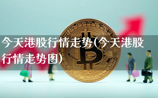 今天港股行情走势(今天港股行情走势图)_https://www.cangshenghg.com_北交所_第1张