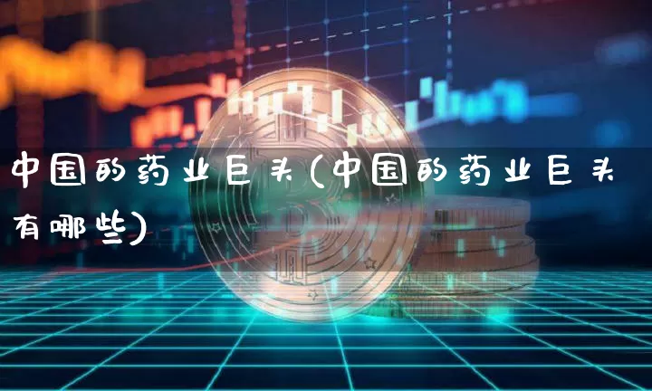 中国的药业巨头(中国的药业巨头有哪些)_https://www.cangshenghg.com_创业板_第1张