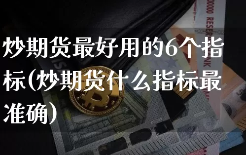 炒期货最好用的6个指标(炒期货什么指标最准确)_https://www.cangshenghg.com_科创板_第1张