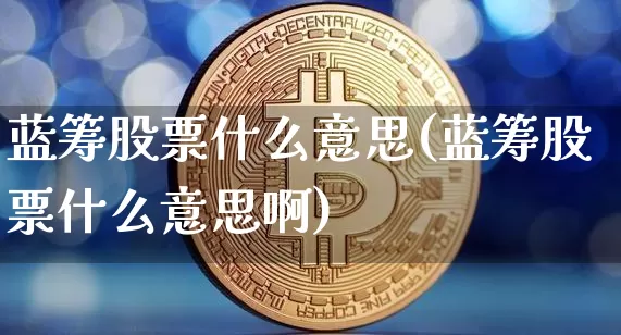 蓝筹股票什么意思(蓝筹股票什么意思啊)_https://www.cangshenghg.com_科创板_第1张