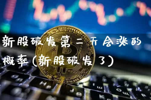 新股破发第二天会涨的概率(新股破发了)_https://www.cangshenghg.com_财经新闻_第1张