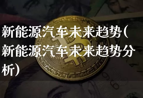 新能源汽车未来趋势(新能源汽车未来趋势分析)_https://www.cangshenghg.com_财经新闻_第1张