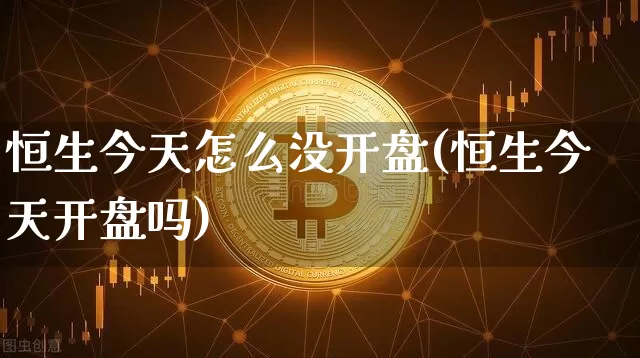 恒生今天怎么没开盘(恒生今天开盘吗)_https://www.cangshenghg.com_创业板_第1张