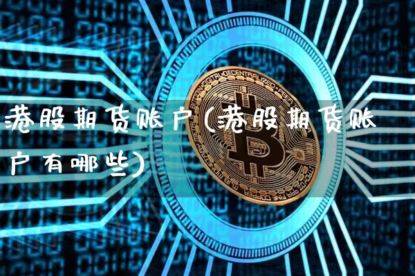 港股期货账户(港股期货账户有哪些)_https://www.cangshenghg.com_财经新闻_第1张