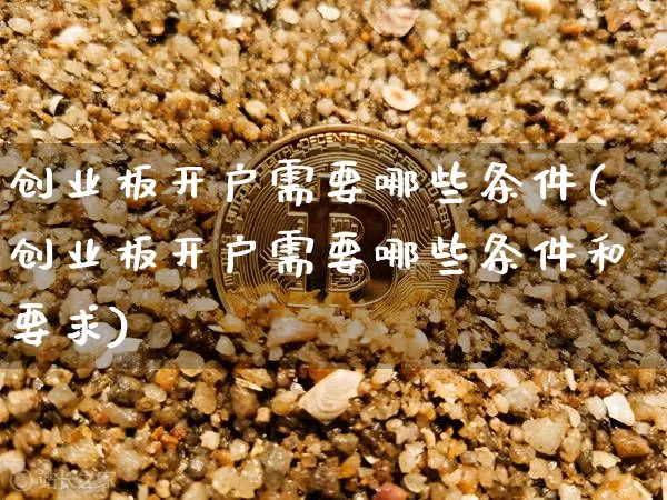 创业板开户需要哪些条件(创业板开户需要哪些条件和要求)_https://www.cangshenghg.com_A股_第1张