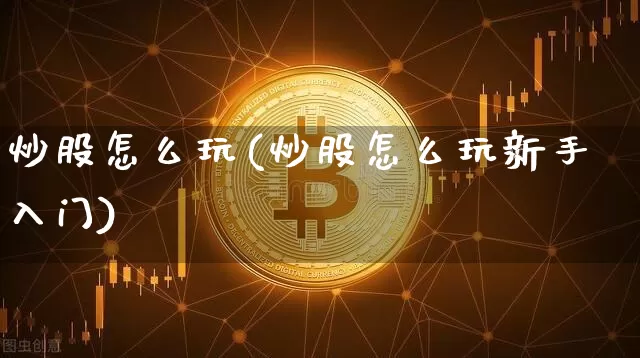 炒股怎么玩(炒股怎么玩新手入门)_https://www.cangshenghg.com_A股_第1张