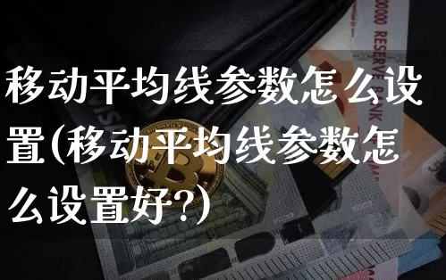 移动平均线参数怎么设置(移动平均线参数怎么设置好?)_https://www.cangshenghg.com_创业板_第1张