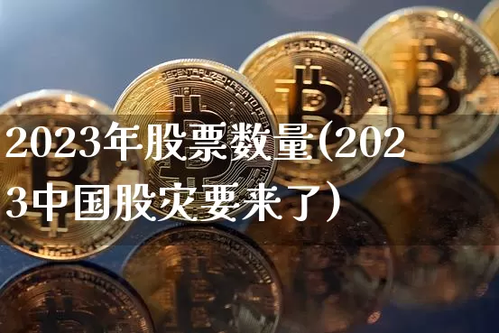 2023年股票数量(2023中国股灾要来了)_https://www.cangshenghg.com_北交所_第1张
