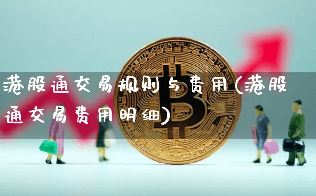 港股通交易规则与费用(港股通交易费用明细)_https://www.cangshenghg.com_A股_第1张