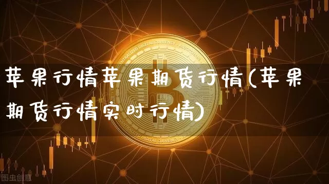 苹果行情苹果期货行情(苹果期货行情实时行情)_https://www.cangshenghg.com_A股_第1张