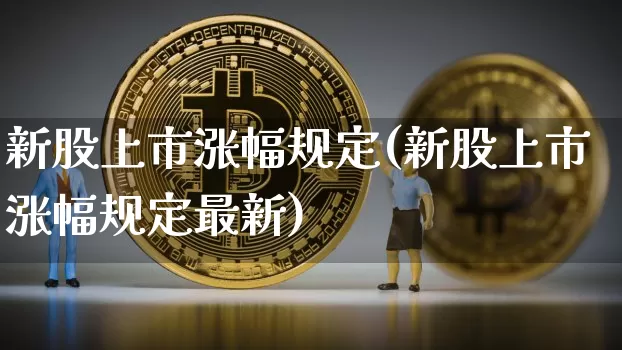 新股上市涨幅规定(新股上市涨幅规定最新)_https://www.cangshenghg.com_A股_第1张