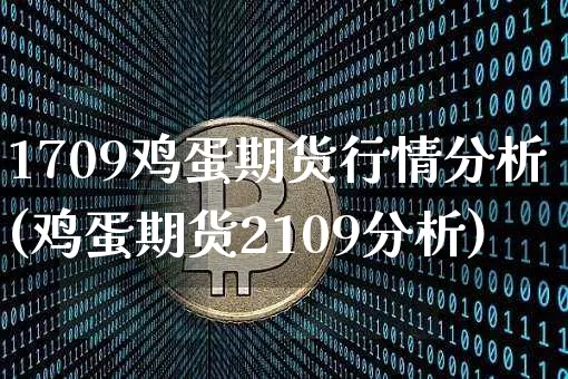 1709鸡蛋期货行情分析(鸡蛋期货2109分析)_https://www.cangshenghg.com_财经新闻_第1张