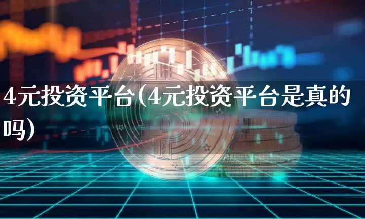 4元投资平台(4元投资平台是真的吗)_https://www.cangshenghg.com_财经新闻_第1张
