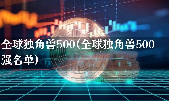 全球独角兽500(全球独角兽500强名单)_https://www.cangshenghg.com_科创板_第1张