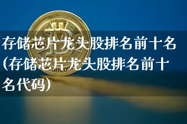 存储芯片龙头股排名前十名(存储芯片龙头股排名前十名代码)_https://www.cangshenghg.com_科创板_第1张