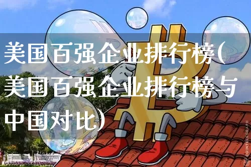 美国百强企业排行榜(美国百强企业排行榜与中国对比)_https://www.cangshenghg.com_北交所_第1张