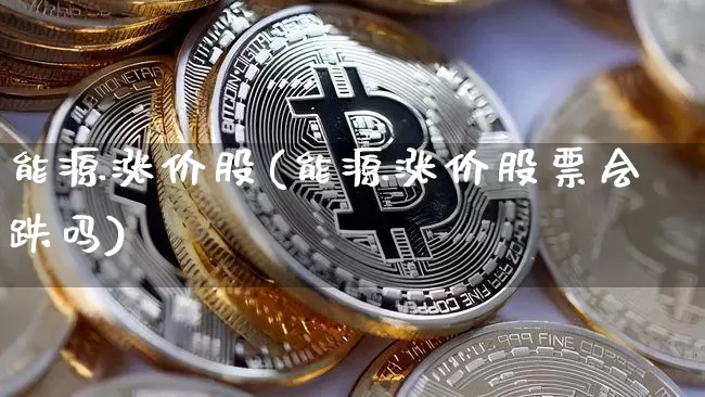 能源涨价股(能源涨价股票会跌吗)_https://www.cangshenghg.com_北交所_第1张