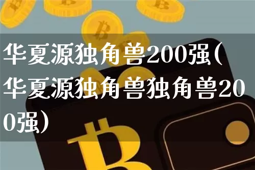 华夏源独角兽200强(华夏源独角兽独角兽200强)_https://www.cangshenghg.com_科创板_第1张