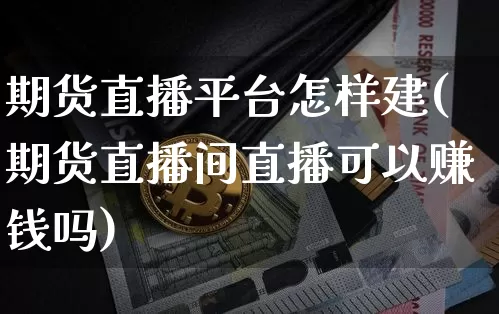 期货直播平台怎样建(期货直播间直播可以赚钱吗)_A股_第1张_华信财经网 期货直播平台怎样建(期货直播间直播可以赚钱吗)_https://www.cangshenghg.com_A股_第1张