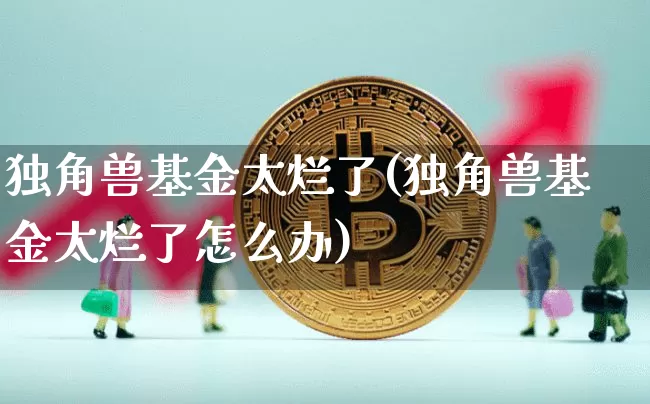 独角兽基金太烂了(独角兽基金太烂了怎么办)_https://www.cangshenghg.com_A股_第1张