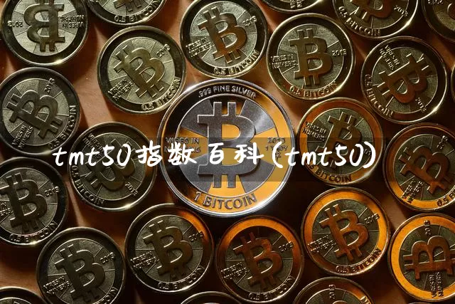 tmt50指数百科(tmt50)_https://www.cangshenghg.com_财经新闻_第1张