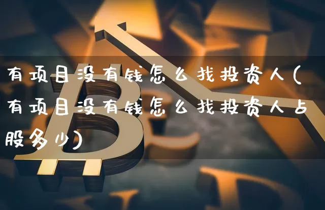 有项目没有钱怎么找投资人(有项目没有钱怎么找投资人占股多少)_https://www.cangshenghg.com_创业板_第1张