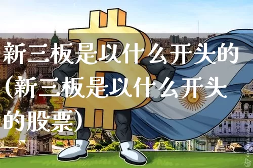 新三板是以什么开头的(新三板是以什么开头的股票)_https://www.cangshenghg.com_A股_第1张