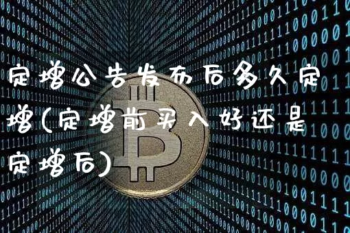 定增公告发布后多久定增(定增前买入好还是定增后)_https://www.cangshenghg.com_A股_第1张