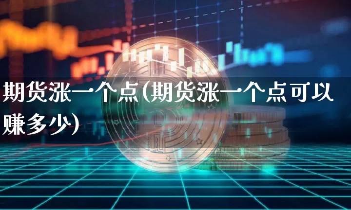 期货涨一个点(期货涨一个点可以赚多少)_A股_第1张_华信财经网 期货涨一个点(期货涨一个点可以赚多少)_https://www.cangshenghg.com_A股_第1张