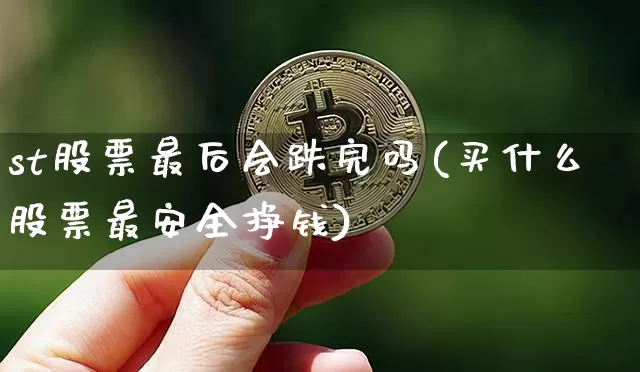st股票最后会跌完吗(买什么股票最安全挣钱)_https://www.cangshenghg.com_科创板_第1张