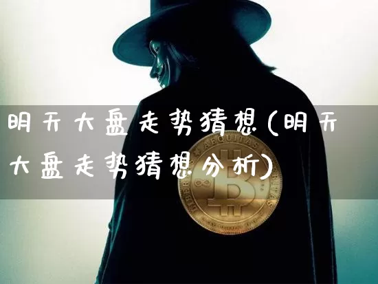 明天大盘走势猜想(明天大盘走势猜想分析)_https://www.cangshenghg.com_北交所_第1张