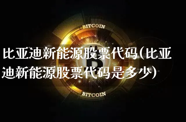 比亚迪新能源股票代码(比亚迪新能源股票代码是多少)_https://www.cangshenghg.com_创业板_第1张