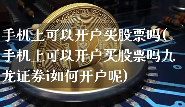 手机上可以开户买股票吗(手机上可以开户买股票吗九龙证券i如何开户呢)_https://www.cangshenghg.com_北交所_第1张