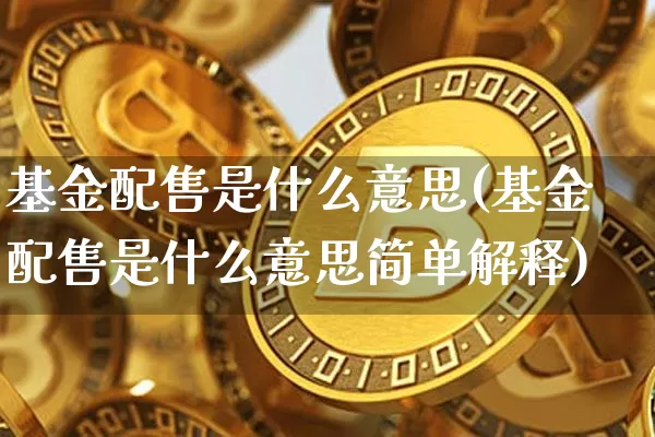 基金配售是什么意思(基金配售是什么意思简单解释)_https://www.cangshenghg.com_创业板_第1张