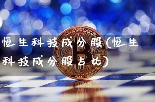 恒生科技成分股(恒生科技成分股占比)_https://www.cangshenghg.com_北交所_第1张