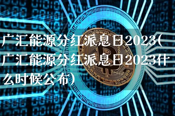 广汇能源分红派息日2023(广汇能源分红派息日2023什么时候公布)_https://www.cangshenghg.com_创业板_第1张