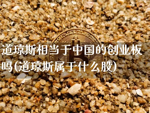 道琼斯相当于中国的创业板吗(道琼斯属于什么股)_https://www.cangshenghg.com_科创板_第1张